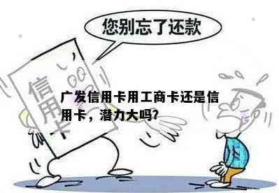 广发信用卡用工商卡还是信用卡，潜力大吗？