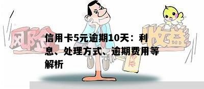 信用卡5元逾期10天：利息、处理方式、逾期费用等解析