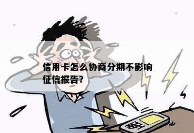 信用卡怎么协商分期不影响报告？