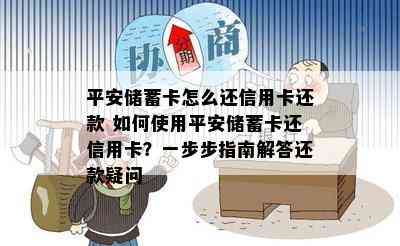 平安储蓄卡怎么还信用卡还款 如何使用平安储蓄卡还信用卡？一步步指南解答还款疑问