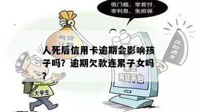 人死后信用卡逾期会影响孩子吗？逾期欠款连累子女吗？