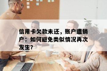 信用卡欠款未还，账户遭销户：如何避免类似情况再次发生？