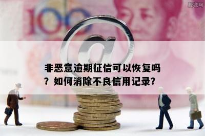 非恶意逾期可以恢复吗？如何消除不良信用记录？