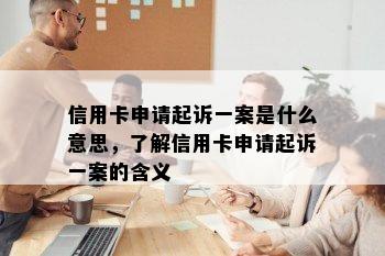 信用卡申请起诉一案是什么意思，了解信用卡申请起诉一案的含义