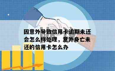 因意外导致信用卡逾期未还会怎么样处理，意外身亡未还的信用卡怎么办