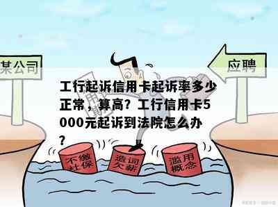 工行起诉信用卡起诉率多少正常，算高？工行信用卡5000元起诉到法院怎么办？