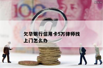 欠华银行信用卡5万律师找上门怎么办