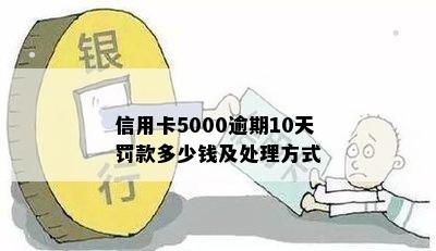 信用卡5000逾期10天罚款多少钱及处理方式