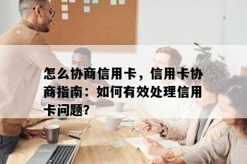 怎么协商信用卡，信用卡协商指南：如何有效处理信用卡问题？