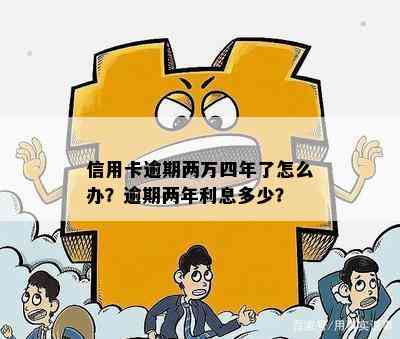 信用卡逾期两万四年了怎么办？逾期两年利息多少？