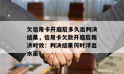 欠信用卡开庭后多久出判决结果，信用卡欠款开庭后裁决时效：判决结果何时浮出水面？