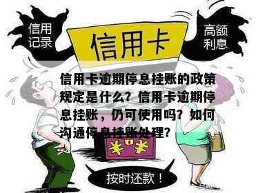 信用卡逾期停息挂账的政策规定是什么？信用卡逾期停息挂账，仍可使用吗？如何沟通停息挂账处理？