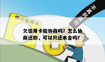 欠信用卡能协商吗？怎么协商还款，可以只还本金吗？