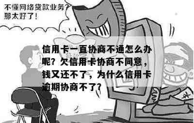 信用卡一直协商不通怎么办呢？欠信用卡协商不同意，钱又还不了，为什么信用卡逾期协商不了？