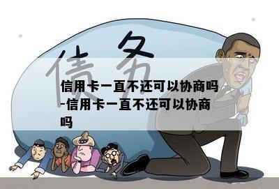 信用卡一直不还可以协商吗-信用卡一直不还可以协商吗