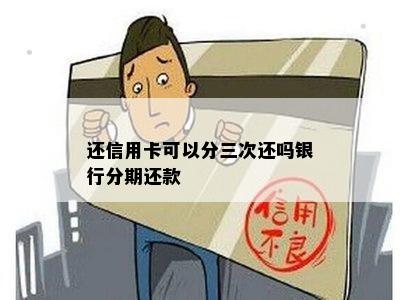 还信用卡可以分三次还吗银行分期还款