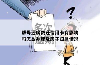 帮母还房贷还信用卡有影响吗怎么办理及房子归属情况