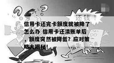 信用卡还完卡额度就被降了怎么办 信用卡还清账单后，额度突然被降低？应对策略大揭秘！