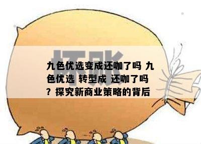 九色优选变成还咖了吗 九色优选 转型成 还咖了吗？探究新商业策略的背后