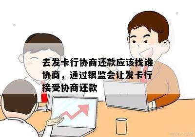 去发卡行协商还款应该找谁协商，通过银监会让发卡行接受协商还款