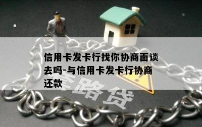 信用卡发卡行找你协商面谈去吗-与信用卡发卡行协商还款