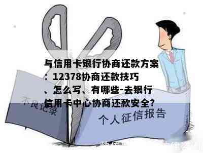 与信用卡银行协商还款方案：12378协商还款技巧、怎么写、有哪些-去银行信用卡中心协商还款安全?