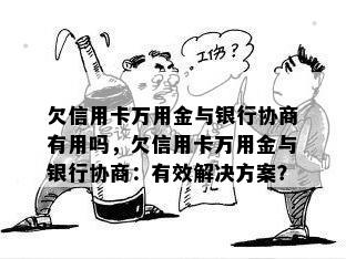 欠信用卡万用金与银行协商有用吗，欠信用卡万用金与银行协商：有效解决方案？