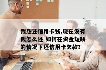 我想还信用卡钱,现在没有钱怎么还 如何在资金短缺的情况下还信用卡欠款？