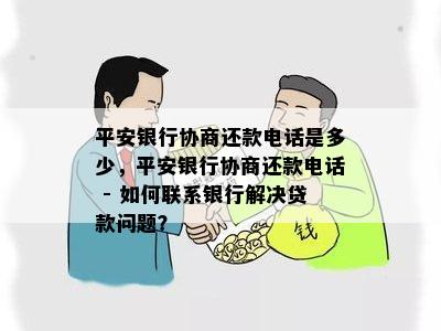 平安银行协商还款电话是多少，平安银行协商还款电话 - 如何联系银行解决贷款问题？