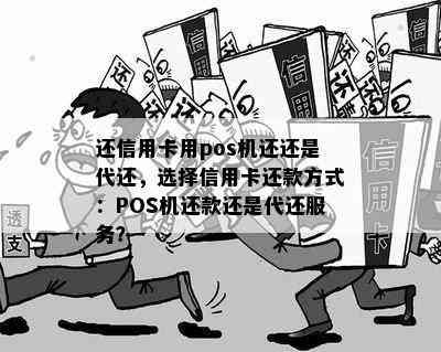 还信用卡用pos机还还是代还，选择信用卡还款方式：POS机还款还是代还服务？