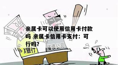 亲属卡可以使用信用卡付款吗 亲属卡信用卡支付：可行吗？