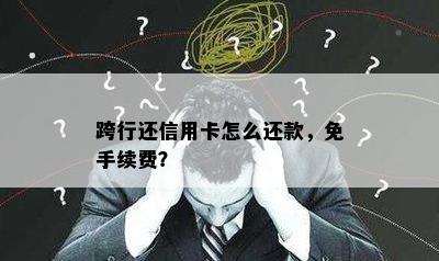 跨行还信用卡怎么还款，免手续费？