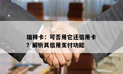 瑞祥卡：可否用它还信用卡？解析其信用支付功能