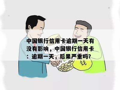 中国银行信用卡逾期一天有没有影响，中国银行信用卡：逾期一天，后果严重吗？