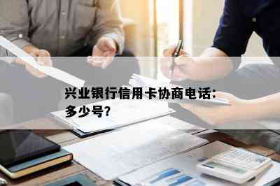 兴业银行信用卡协商电话：多少号？