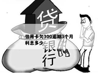 信用卡欠300逾期3个月利息多少