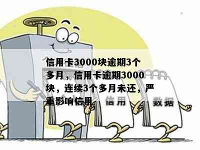 信用卡3000块逾期3个多月，信用卡逾期3000块，连续3个多月未还，严重影响信用