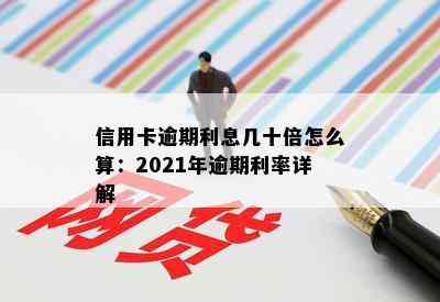 信用卡逾期利息几十倍怎么算：2021年逾期利率详解