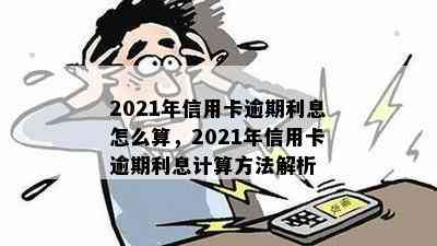 2021年信用卡逾期利息怎么算，2021年信用卡逾期利息计算方法解析