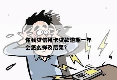 你我贷信用卡贷款逾期一年会怎么样及后果？