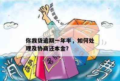 你我贷逾期一年半，如何处理及协商还本金？