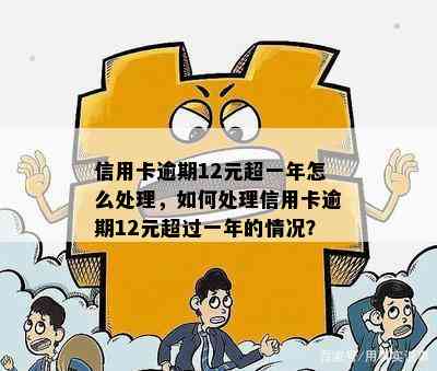 信用卡逾期12元超一年怎么处理，如何处理信用卡逾期12元超过一年的情况？