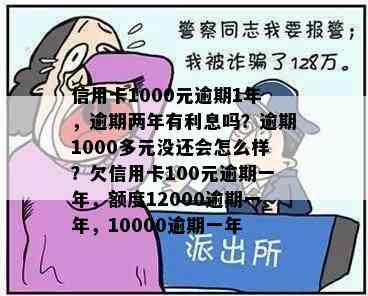 信用卡1000元逾期1年，逾期两年有利息吗？逾期1000多元没还会怎么样？欠信用卡100元逾期一年，额度12000逾期一年，10000逾期一年