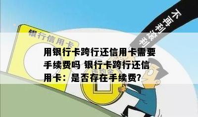 用银行卡跨行还信用卡需要手续费吗 银行卡跨行还信用卡：是否存在手续费？