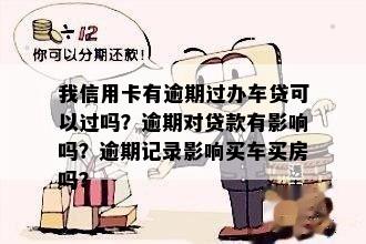 我信用卡有逾期过办车贷可以过吗？逾期对贷款有影响吗？逾期记录影响买车买房吗？