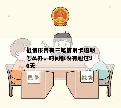 报告有三笔信用卡逾期怎么办，时间都没有超过90天