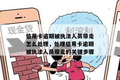 信用卡逾期被执法人员带走怎么处理，处理信用卡逾期被执法人员带走的关键步骤