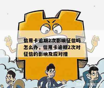 信用卡逾期2次影响吗怎么办，信用卡逾期2次对的影响及应对措