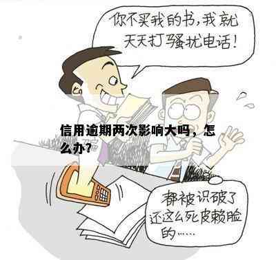 信用逾期两次影响大吗，怎么办？