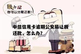 中信信用卡逾期公安局让我还款，怎么办？